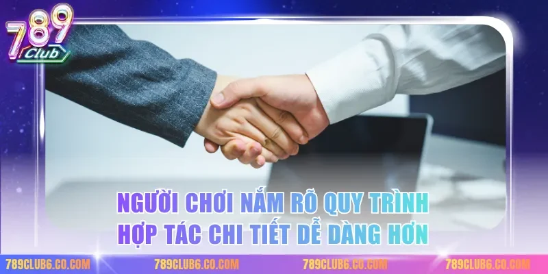 Người chơi nắm rõ quy trình hợp tác chi tiết dễ dàng hơn